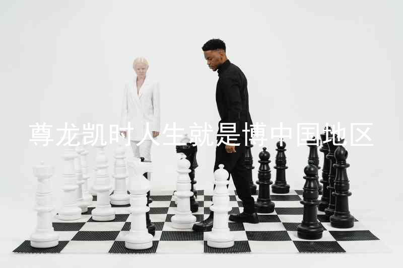 尊龙凯时人生就是博中国地区